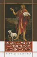 Image and Word in the Theology of John Calvin - Zachman, Randall C