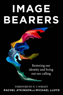 Image Bearers: Restoring our identity and living out our calling - Atkinson, Rachel, and Lloyd, Michael