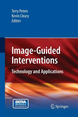 Image-Guided Interventions: Technology and Applications - Peters, Terry (Editor), and Cleary, Kevin (Editor)