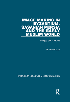 Image Making in Byzantium, Sasanian Persia and the Early Muslim World: Images and Cultures - Cutler, Anthony