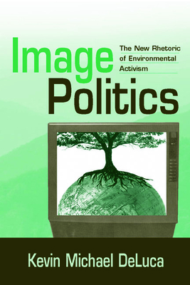 Image Politics: The New Rhetoric of Environmental Activism - DeLuca, Kevin Michael, PhD