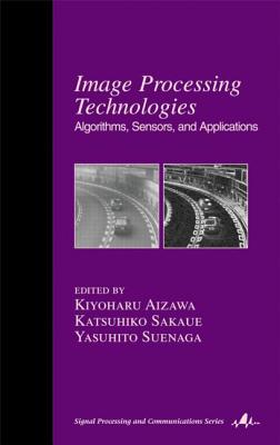 Image Processing Technologies: Algorithms, Sensors, and Applications - Aizawa, Kiyoharu (Editor), and Sakaue, Katsuhiko (Editor), and Suenaga, Yasuhito (Editor)