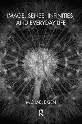 Image, Sense, Infinities, and Everyday Life - Eigen, Michael