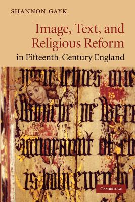 Image, Text, and Religious Reform in Fifteenth-Century England - Gayk, Shannon