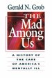 The Mad Among Us a History of the Care of America's Mentally Ill