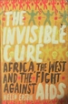 The Invisible Cure: Africa, the West and the Fight Against Aids: Africa, the West and the Fight Against Aids