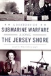 A History of Submarine Warfare Along the Jersey Shore