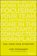 Can I Have Your Attention? : Inspiring Better Work Habits, Focusing Your Team, and Getting Stuff Done in the Constantly Connected Workplace