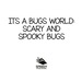 Its a Bugs World: Scary and Spooky Bugs