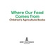 Where Our Food Comes From-Children's Agriculture Books