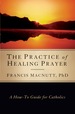 The Practice of Healing Prayer: a How-to Guide for Catholics