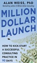 Million Dollar Launch: How to Kick-Start a Successful Consulting Practice in 90 Days