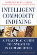 Intelligent Commodity Indexing: a Practical Guide to Investing in Commodities