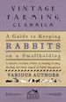 A Guide to Keeping Rabbits on a Smallholding-a Selection of Classic Articles on Housing, Feeding, Breeding and Other Aspects of Rabbit Management