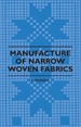 Manufacture of Narrow Woven Fabrics-Ribbons, Trimmings, Edgings, Etc. -Giving Description of the Various Yarns Used, the Construction of Weaves and Novelties in Fabrics Structures, Also Desriptive Matter as to Looms, Etc