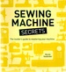 Sewing Machine Secrets: the Insider's Guide to Mastering Your Machine