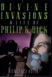 Divine Invasions a life of Philip K Dick