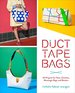 Duct Tape Bags: 40 Projects for Totes, Clutches, Messenger Bags, and Bowlers