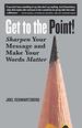 Get to the Point! : Sharpen Your Message and Make Your Words Matter