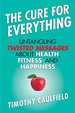 Cure for Everything: Untangling Twisted Messages About Health, Fitness, and Happiness