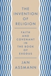 The Invention of Religion: Faith and Covenant in the Book of Exodus