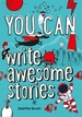 YOU CAN write awesome stories: Be Amazing with This Inspiring Guide