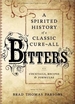Bitters: A Spirited History of a Classic Cure-All, with Cocktails, Recipes, and Formulas