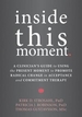Inside This Moment: A Clinician's Guide to Promoting Radical Change Using Acceptance and Commitment Therapy
