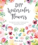 DIY Watercolor Flowers: The Beginner's Guide to Flower Painting for Journal Pages, Handmade Stationery and More