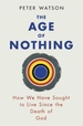 The Age of Nothing: How We Have Sought To Live Since The Death of God