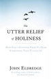 The Utter Relief of Holiness: How God's Goodness Frees Us From Everything That Plagues Us