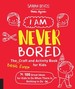 I Am Never Bored: the Best Ever Craft and Activity Book for Kids: 100 Great Ideas for Kids to Do When There is Nothing to Do
