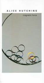 Alice Hutchins-Magnetic Force (Catalog of an Exhibition Held April 3-29, 2012 at Jane Deering Gallery).
