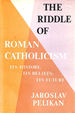 The Riddle of Roman Catholicism: Its History, Its Beliefs, Its Future