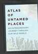 Atlas of Untamed Places: an Extraordinary Journey Through Our Wild World