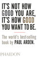 It's Not How Good You Are, It's How Good You Want to Be: the World's Best-Selling Book By Paul Arden (Design)