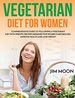 Vegetarian Diet for Women: Comprehensive Guide to Following a Vegetarian Diet With Specific Recipes Designed for Women's Metabolism, Improve Health and Lose Weight