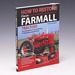 How to Restore Classic Farmall Tractors: the Ultimate Do-It-Yourself Guide to Rebuilding and Restoring