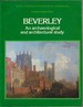 Royal Commission on Historical Monuments Supplementary Series 4 Beverley: an Archaeological and Architectural Study