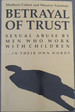 Betrayal of Trust: Sexual Abuse By Men Who Work With Children-in Their Own Words