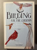 Birding for the Curious: the Easiest Way for Anyone to Explore the Incredible World of Birds