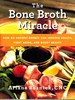 The Bone Broth Miracle How an Ancient Remedy Can Improve Health, Fight Aging, and Boost Beauty