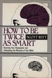 How to Be Twice as Smart Boosting Your Brainpower and Unleashing the Miracles of Your Mind