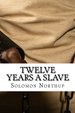 Twelve Years a Slave. : A Fantastic Story of Action & Adventure (Annotated) By Solomon Northup.