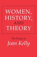 Women, History, and Theory: the Essays of Joan Kelly (Women in Culture and Society)