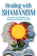 Healing With Shamanism: Practices and Traditions to Restore and Balance the Self