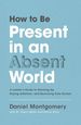 How to Be Present in an Absent World: a Leader's Guide to Showing Up, Paying Attention, and Becoming Fully Human