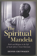 The Spiritual Mandela: Faith and Religion in the Life of South Africa's Great Statesman