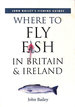 Where to Fly Fish in Britain and Ireland (John Bailey's Fishing Guides)