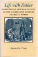 Life With Father: Parenthood and Masculinity in the Nineteenth-Century American North